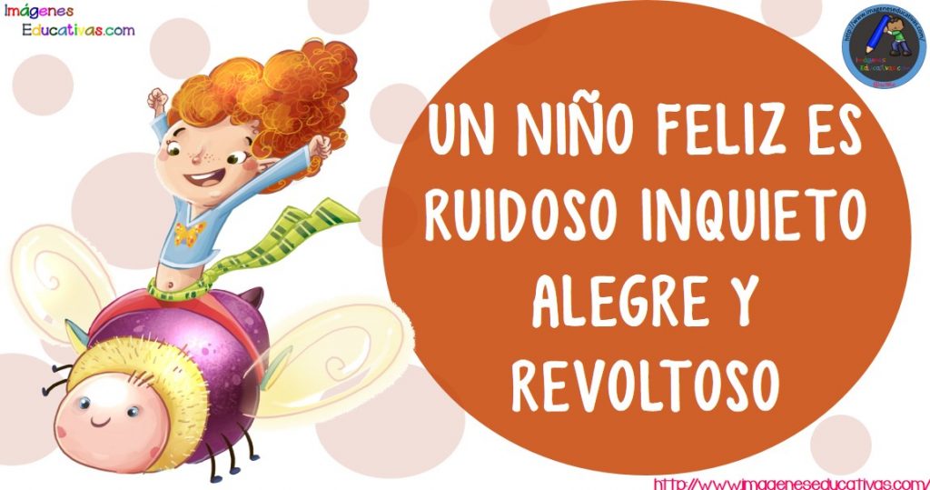 UN NIÑO FELIZ ES RUIDOSO INQUIETO ALEGRE Y REVOLTOSO - Imagenes Educativas
